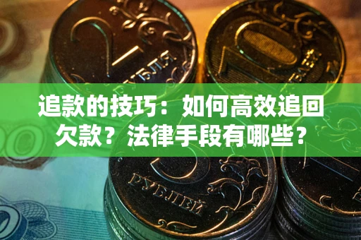北京追款的技巧：如何高效追回欠款？法律手段有哪些？