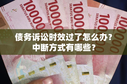 北京债务诉讼时效过了怎么办？中断方式有哪些？