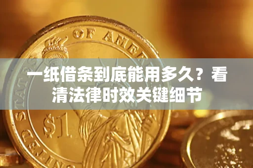 北京一纸借条到底能用多久？看清法律时效关键细节
