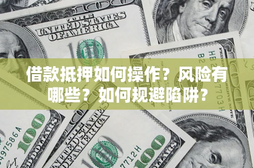 北京借款抵押如何操作?风险有哪些?如何规避陷阱? 北京借款抵押如何操作?风险有哪些?如何规避陷阱?