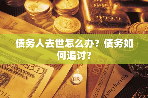 北京债务人去世怎么办？债务如何追讨？