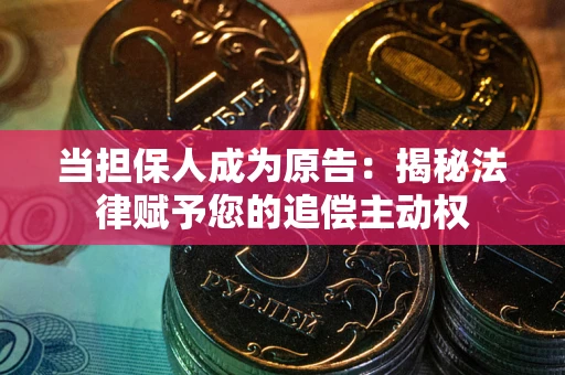 北京当担保人成为原告:揭秘法律赋予您的追偿主动权 北京当担保人成为原告:揭秘法律赋予您的追偿主动权