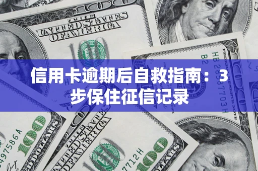 北京信用卡逾期后自救指南：3步保住征信记录