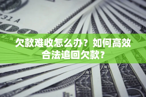 北京欠款难收怎么办？如何高效合法追回欠款？