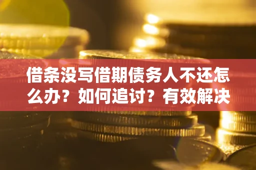 北京借条没写借期债务人不还怎么办？如何追讨？有效解决方案！