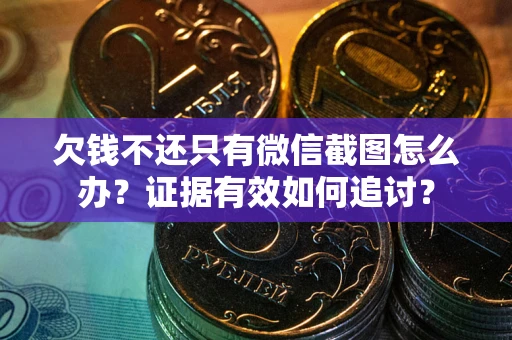 北京欠钱不还只有微信截图怎么办？证据有效如何追讨？