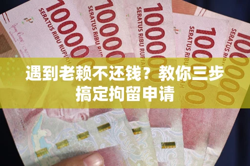 北京遇到老赖不还钱？教你三步搞定拘留申请