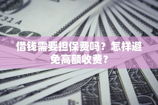 北京借钱需要担保费吗？怎样避免高额收费？