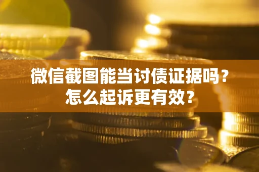 北京微信截图能当讨债证据吗？怎么起诉更有效？