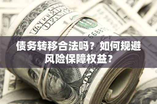北京债务转移合法吗？如何规避风险保障权益？