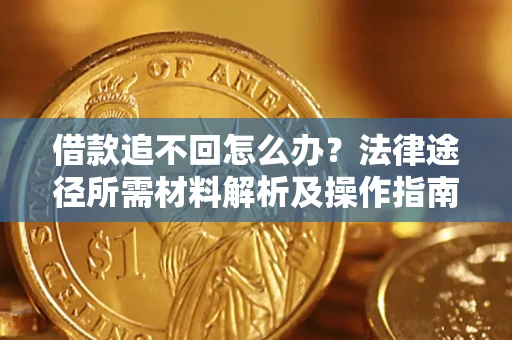 北京借款追不回怎么办?法律途径所需材料解析及操作指南 北京借款追不回怎么办?法律途径所需材料解析及操作指南