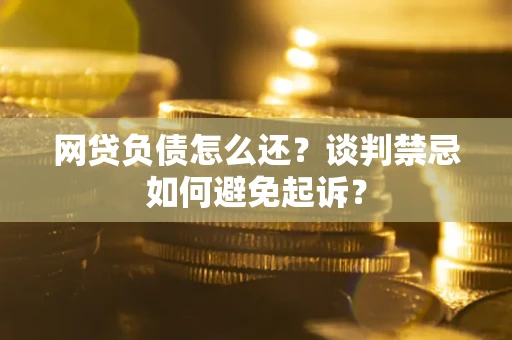 北京网贷负债怎么还？谈判禁忌如何避免起诉？