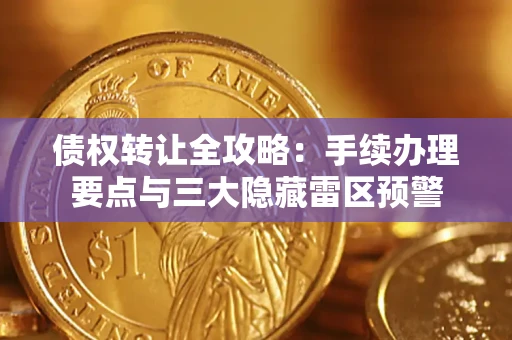 北京债权转让全攻略：手续办理要点与三大隐藏雷区预警