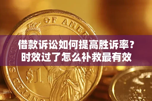 北京借款诉讼如何提高胜诉率？时效过了怎么补救最有效