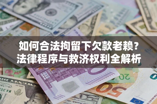 北京如何合法拘留下欠款老赖？法律程序与救济权利全解析