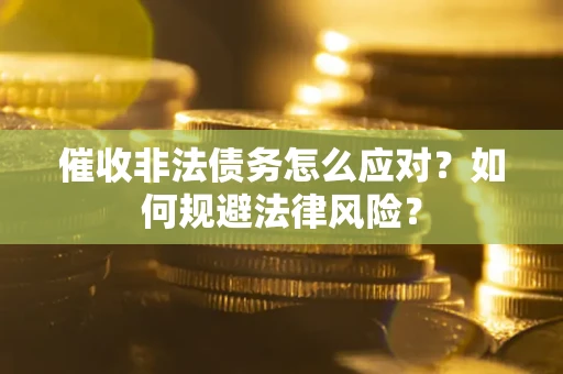 北京催收非法债务怎么应对？如何规避法律风险？