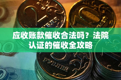 北京应收账款催收合法吗？法院认证的催收全攻略