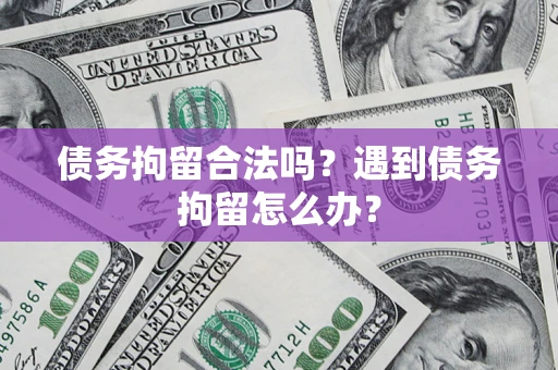 北京债务拘留合法吗？遇到债务拘留怎么办？