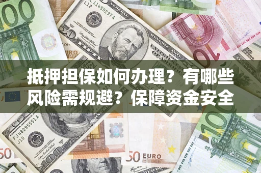 北京抵押担保如何办理？有哪些风险需规避？保障资金安全