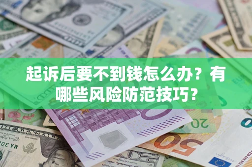 北京起诉后要不到钱怎么办?有哪些风险防范技巧? 北京起诉后要不到钱怎么办?有哪些风险防范技巧?