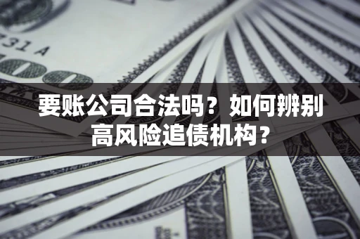 北京要账公司合法吗？如何辨别高风险追债机构？