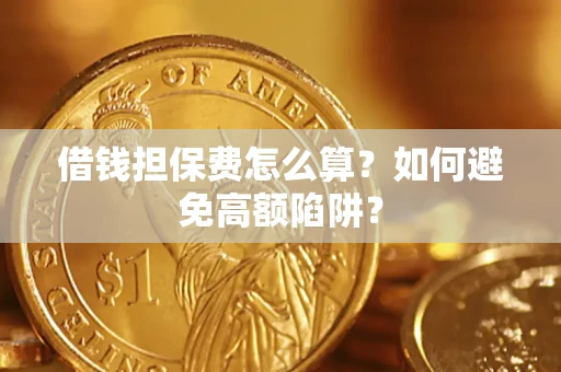 北京借钱担保费怎么算？如何避免高额陷阱？