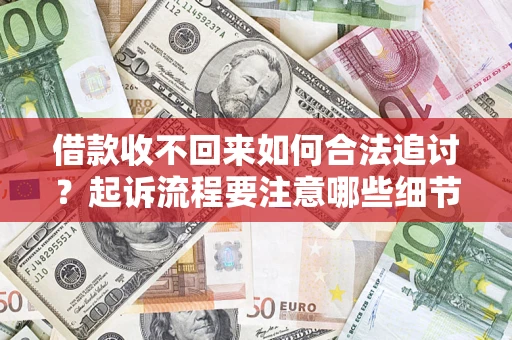 北京借款收不回来如何合法追讨？起诉流程要注意哪些细节？