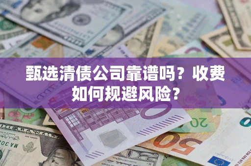 北京甄选清债公司靠谱吗？收费如何规避风险？