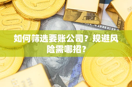 北京如何筛选要账公司？规避风险需哪招？