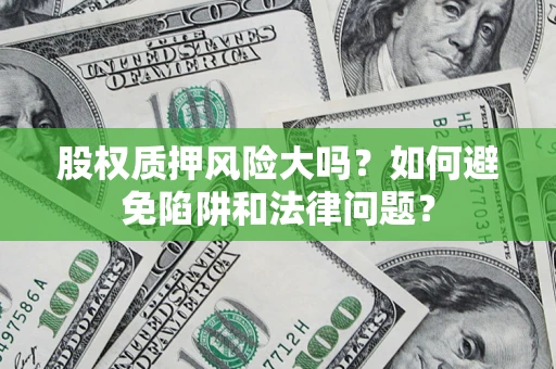 北京股权质押风险大吗？如何避免陷阱和法律问题？