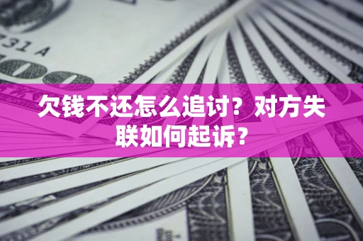 北京欠钱不还怎么追讨？对方失联如何起诉？