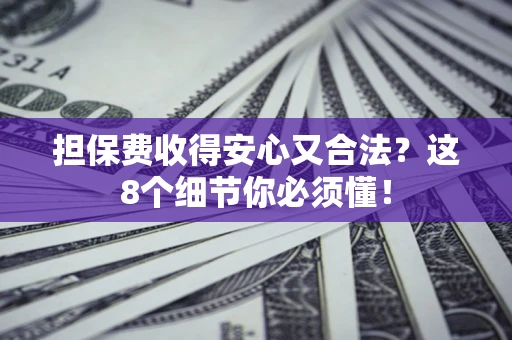 北京担保费收得安心又合法？这8个细节你必须懂！