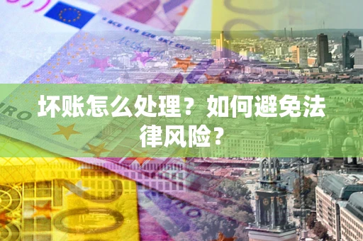 北京坏账怎么处理？如何避免法律风险？