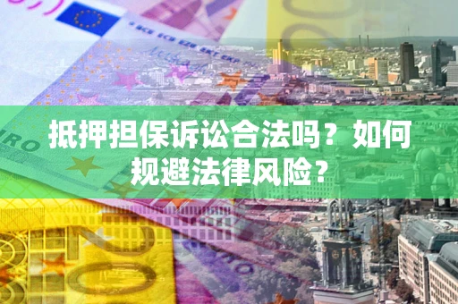 北京抵押担保诉讼合法吗？如何规避法律风险？