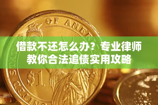 北京借款不还怎么办？专业律师教你合法追债实用攻略