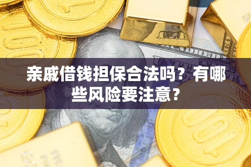 北京亲戚借钱担保合法吗？有哪些风险要注意？
