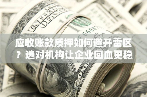 北京应收账款质押如何避开雷区？选对机构让企业回血更稳