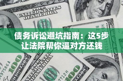 北京债务诉讼避坑指南：这5步让法院帮你逼对方还钱