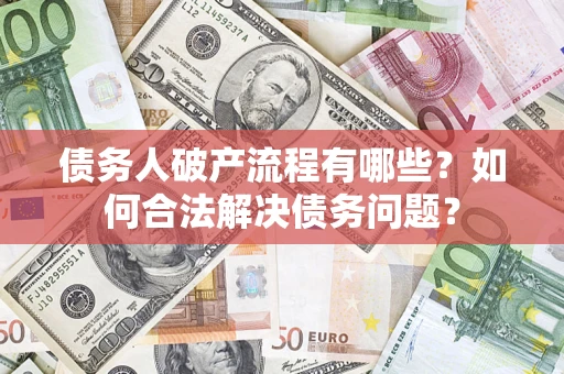 北京债务人破产流程有哪些？如何合法解决债务问题？