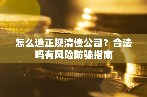北京怎么选正规清债公司？合法吗有风险防骗指南