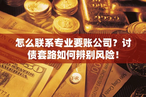北京怎么联系专业要账公司？讨债套路如何辨别风险！