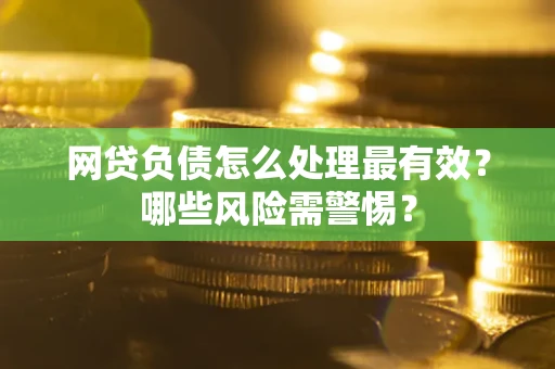 北京网贷负债怎么处理最有效？哪些风险需警惕？