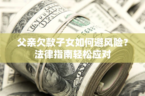 北京父亲欠款子女如何避风险？法律指南轻松应对