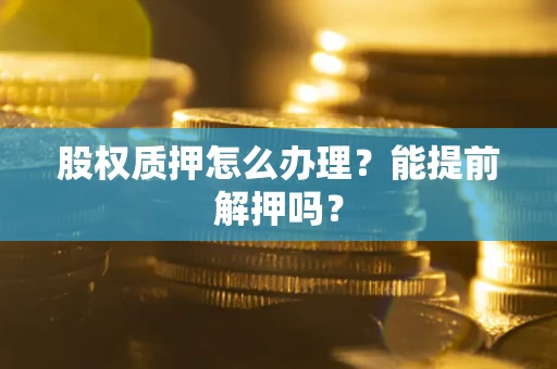 北京股权质押怎么办理？能提前解押吗？