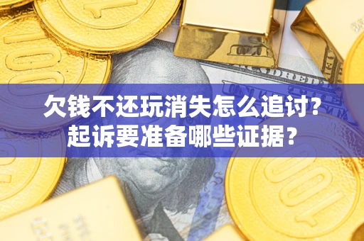 北京欠钱不还玩消失怎么追讨？起诉要准备哪些证据？