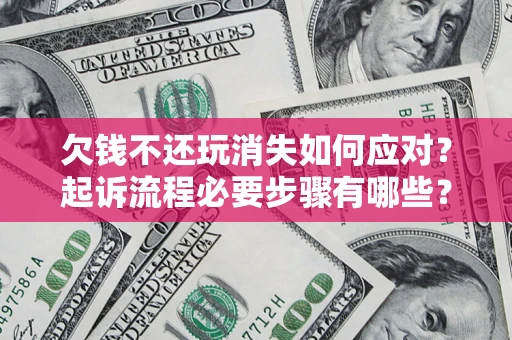北京欠钱不还玩消失如何应对？起诉流程必要步骤有哪些？