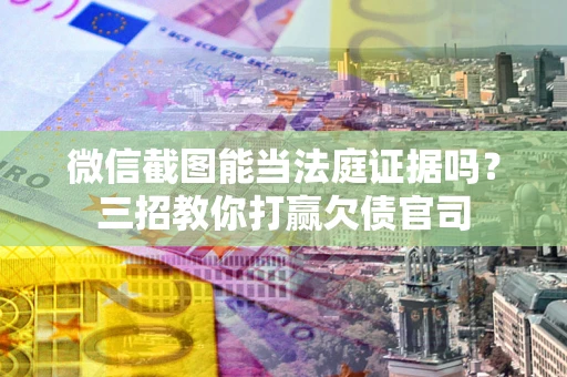 北京微信截图能当法庭证据吗？三招教你打赢欠债官司