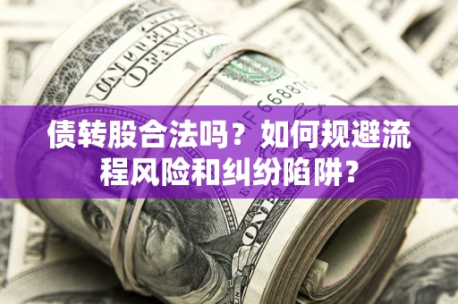 北京债转股合法吗？如何规避流程风险和纠纷陷阱？