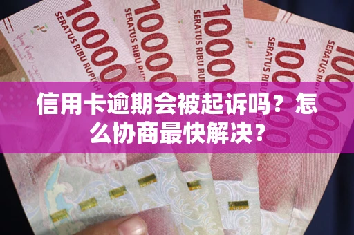 北京信用卡逾期会被起诉吗？怎么协商最快解决？