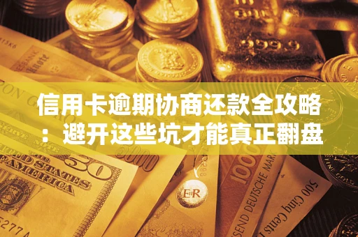 北京信用卡逾期协商还款全攻略：避开这些坑才能真正翻盘